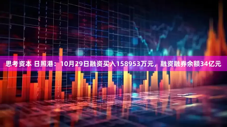 思考资本 日照港：10月29日融资买入158953万元，融资融券余额34亿元